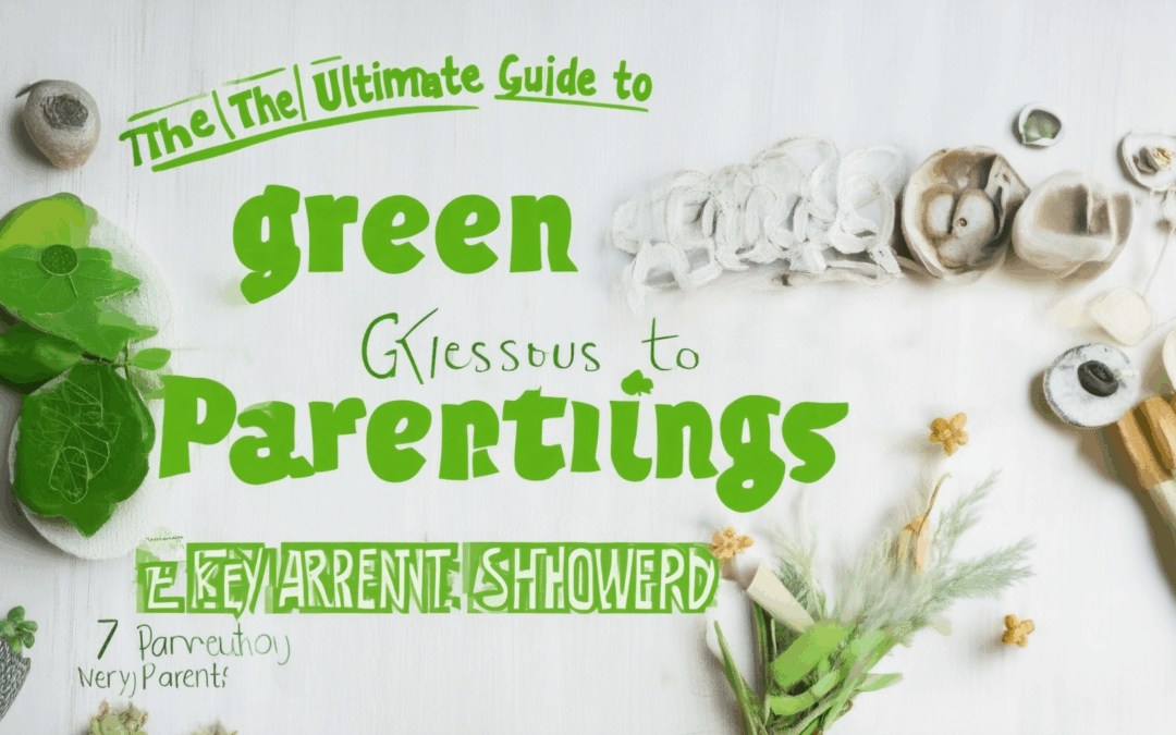 The Ultimate Guide to Green Parenting: Answers to 7 Key Questions Every Parent Should Know